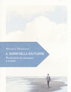 Il Suono Della Solitudine<br>Piccole Storie Da Raccontare A Te Stesso