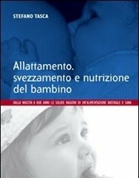 Allattamento, Svezzamento E Nutrizione Del Bambino<br>Dalla Nascita A 2 Anni Le Solide Ragioni Di Un"alimentazione Naturale E Sana