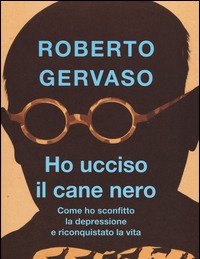 Ho Ucciso Il Cane Nero<br>Come Ho Sconfitto La Depressione E Riconquistato La Vita