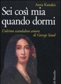 Sei Così Mia Quando Dormi<br>L"ultimo Scandaloso Amore Di George Sand