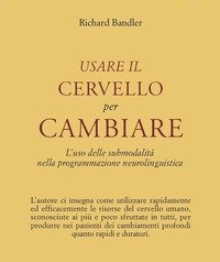 Usare Il Cervello Per Cambiare<br>L"uso Delle Submodalità Nella Programmazione Neurolinguistica