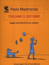 Togliamo Il Disturbo<br>Saggio Sulla Libertà Di Non Studiare